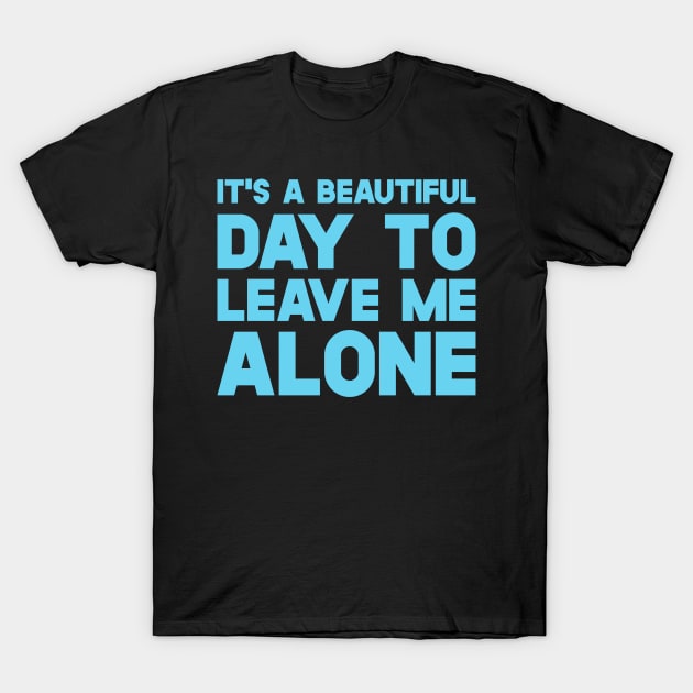 It's A Beautiful Day To Leave Me Alone T-Shirt by SusurrationStudio